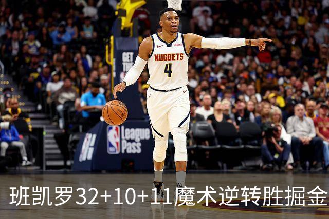 班凯罗32+10+11魔术逆转胜掘金 国王险胜猛龙